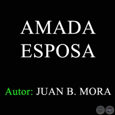 AMADA ESPOSA - Autor: JUAN B. MORA